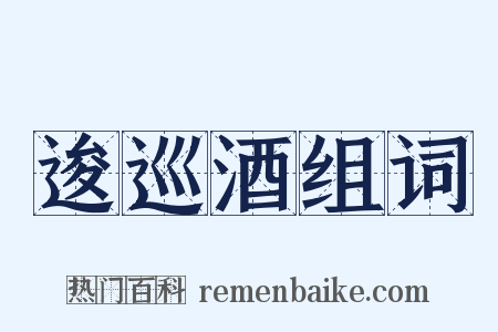 逡巡酒组词是什么意思的图片